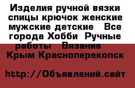 Изделия ручной вязки спицы,крючок,женские,мужские,детские - Все города Хобби. Ручные работы » Вязание   . Крым,Красноперекопск